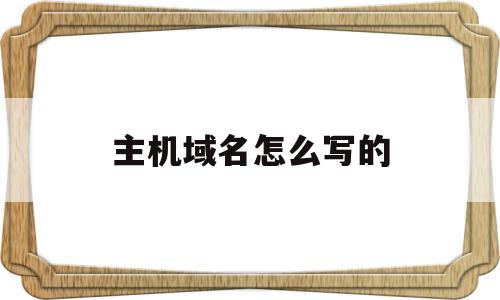 主机域名怎么写的(主机域名怎么写的好),主机域名怎么写的(主机域名怎么写的好),主机域名怎么写的,模板,域名注册,虚拟主机,第1张