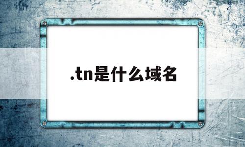 .tn是什么域名(cn属于什么域名)