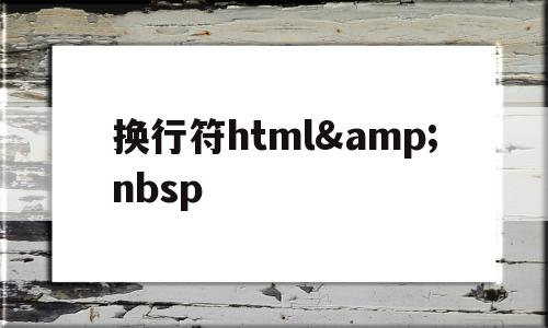 关于换行符html&amp;nbsp的信息