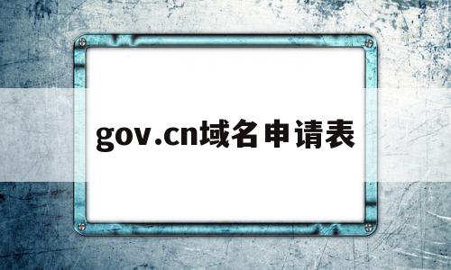关于gov.cn域名申请表的信息,关于gov.cn域名申请表的信息,gov.cn域名申请表,信息,域名注册,相关资料,第1张