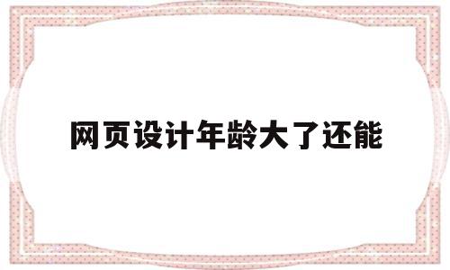 网页设计年龄大了还能(网页设计年龄大了还能修改吗),网页设计年龄大了还能(网页设计年龄大了还能修改吗),网页设计年龄大了还能,科技,响应式,logo设计,第1张