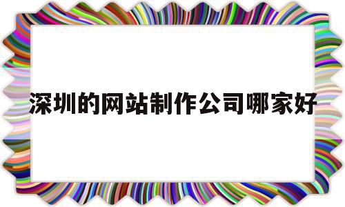 深圳的网站制作公司哪家好(深圳的网站制作公司哪家好点),深圳的网站制作公司哪家好(深圳的网站制作公司哪家好点),深圳的网站制作公司哪家好,模板,百度,微信,第1张