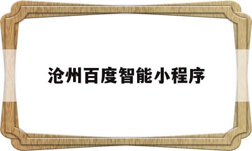 沧州百度智能小程序(百度智能小程序管理中心),沧州百度智能小程序(百度智能小程序管理中心),沧州百度智能小程序,信息,文章,百度,第1张