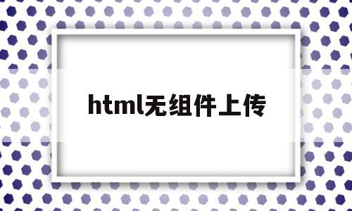 html无组件上传(html上传文件按钮),html无组件上传(html上传文件按钮),html无组件上传,源码,html,第1张