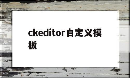 ckeditor自定义模板(ckeditor5自定义插件),ckeditor自定义模板(ckeditor5自定义插件),ckeditor自定义模板,模板,浏览器,html,第1张