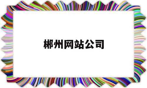 郴州网站公司(郴州网络科技有限公司),郴州网站公司,信息,营销,科技,第1张 郴州网站公司(郴州网络科技有限公司),郴州网站公司(郴州网络科技有限公司),郴州网站公司,信息,营销,科技,第1张