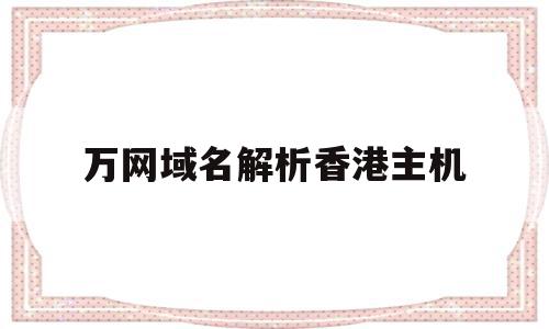 万网域名解析香港主机(万网域名解析香港主机ip),万网域名解析香港主机,信息,账号,浏览器,第1张 万网域名解析香港主机(万网域名解析香港主机ip),万网域名解析香港主机(万网域名解析香港主机ip),万网域名解析香港主机,信息,账号,浏览器,第1张