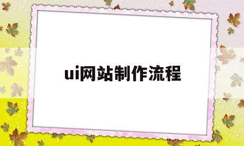 ui网站制作流程(ui网站制作流程图),ui网站制作流程(ui网站制作流程图),ui网站制作流程,网站建设,域名注册,跳转,第1张