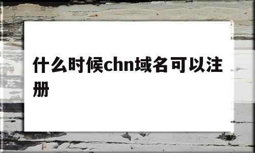 什么时候chn域名可以注册(注册的域名开始都是一年时间吗),什么时候chn域名可以注册(注册的域名开始都是一年时间吗),什么时候chn域名可以注册,信息,模板,账号,第1张