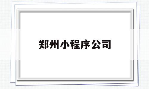 郑州小程序公司(郑州小程序开发制作公司),郑州小程序公司,信息,模板,百度,第1张 郑州小程序公司(郑州小程序开发制作公司),郑州小程序公司(郑州小程序开发制作公司),郑州小程序公司,信息,模板,百度,第1张