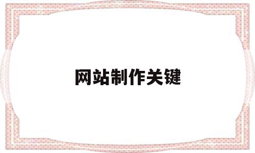 网站制作关键(网站制作内容包括哪些),网站制作关键,信息,文章,网站建设,第1张 网站制作关键(网站制作内容包括哪些),网站制作关键(网站制作内容包括哪些),网站制作关键,信息,文章,网站建设,第1张