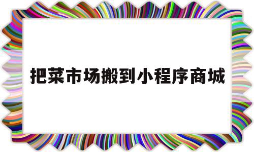 把菜市场搬到小程序商城(把菜市场搬到小程序商城怎么弄),把菜市场搬到小程序商城(把菜市场搬到小程序商城怎么弄),把菜市场搬到小程序商城,信息,模板,微信,第1张