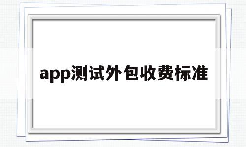 app测试外包收费标准(软件测试外包工资待遇),app测试外包收费标准,文章,html,app,第1张 app测试外包收费标准(软件测试外包工资待遇),app测试外包收费标准(软件测试外包工资待遇),app测试外包收费标准,文章,html,app,第1张