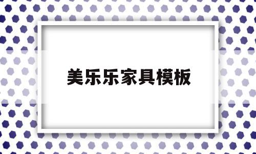 美乐乐家具模板(美乐乐家具网官网app)