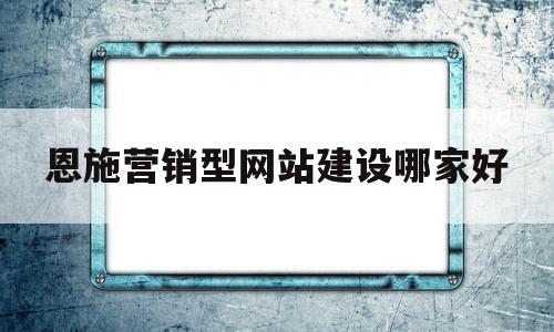 关于恩施营销型网站建设哪家好的信息,恩施营销型网站建设哪家好,信息,模板,营销,第1张 关于恩施营销型网站建设哪家好的信息,关于恩施营销型网站建设哪家好的信息,恩施营销型网站建设哪家好,信息,模板,营销,第1张