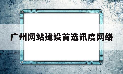 广州网站建设首选讯度网络(广州网站建设首选讯度网络是什么),广州网站建设首选讯度网络(广州网站建设首选讯度网络是什么),广州网站建设首选讯度网络,信息,模板,营销,第1张