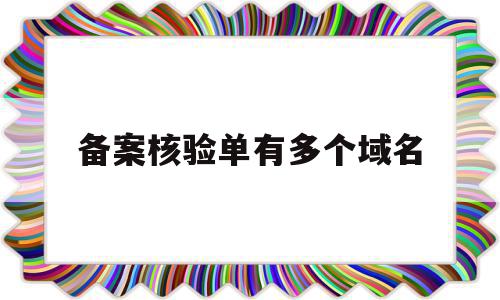 备案核验单有多个域名(已备案域名备案多久会掉),备案核验单有多个域名,信息,免费,虚拟主机,第1张 备案核验单有多个域名(已备案域名备案多久会掉),备案核验单有多个域名(已备案域名备案多久会掉),备案核验单有多个域名,信息,免费,虚拟主机,第1张