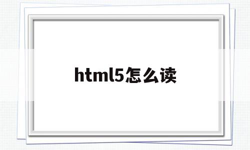 html5怎么读(html5怎么读?),html5怎么读(html5怎么读?),html5怎么读,html,HTML5,第1张