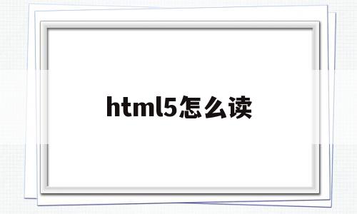html5怎么读(html5怎么读?),html5怎么读,html,HTML5,第1张 html5怎么读(html5怎么读?),html5怎么读(html5怎么读?),html5怎么读,html,HTML5,第1张