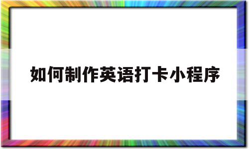 如何制作英语打卡小程序(英语打卡平台)