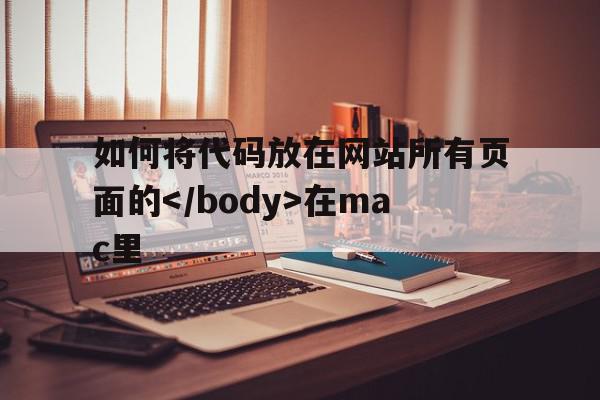 如何将代码放在网站所有页面的在mac里的简单介绍,如何将代码放在网站所有页面的在mac里,百度,源码,html,第1张