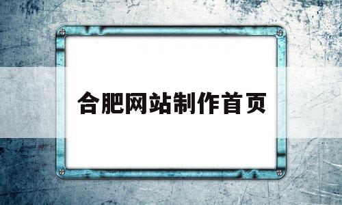 合肥网站制作首页(合肥网站建设百家号),合肥网站制作首页(合肥网站建设百家号),合肥网站制作首页,信息,模板,微信,第1张