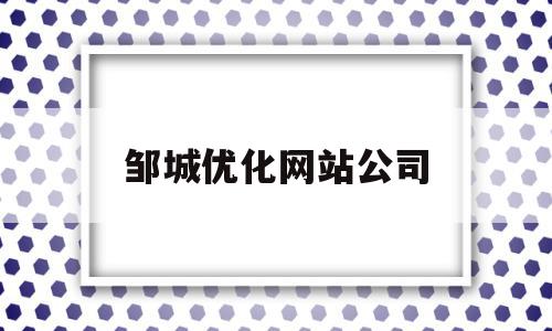 邹城优化网站公司(邹城三个平台网站)