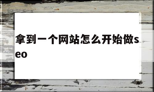 拿到一个网站怎么开始做seo的简单介绍,拿到一个网站怎么开始做seo的简单介绍,拿到一个网站怎么开始做seo,文章,百度,排名,第1张