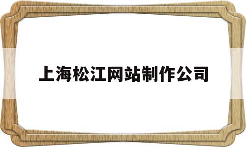 上海松江网站制作公司的简单介绍,上海松江网站制作公司的简单介绍,上海松江网站制作公司,信息,百度,营销,第1张