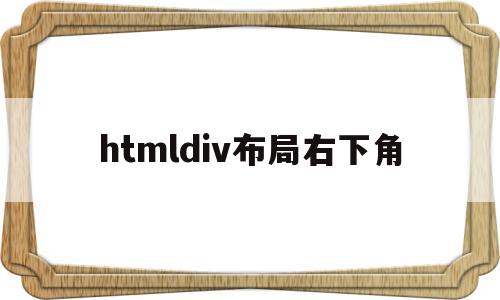 htmldiv布局右下角(htmldiv布局代码典型)
