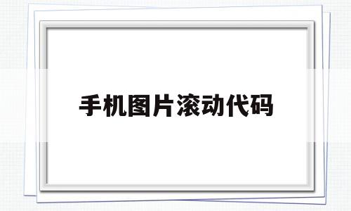 手机图片滚动代码(手机图片滚动代码怎么设置),手机图片滚动代码(手机图片滚动代码怎么设置),手机图片滚动代码,信息,怎么设置,第1张