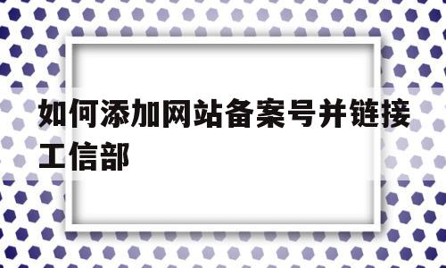 如何添加网站备案号并链接工信部(如何将网站备案号链接到工信部网站),如何添加网站备案号并链接工信部(如何将网站备案号链接到工信部网站),如何添加网站备案号并链接工信部,信息,模板,企业网站,第1张