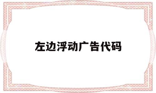 左边浮动广告代码(html浮动广告代码),左边浮动广告代码,html,java,html浮动,第1张 左边浮动广告代码(html浮动广告代码),左边浮动广告代码(html浮动广告代码),左边浮动广告代码,html,java,html浮动,第1张