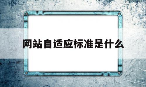 网站自适应标准是什么(网站自适应是什么意思),网站自适应标准是什么(网站自适应是什么意思),网站自适应标准是什么,信息,模板,关键词,第1张