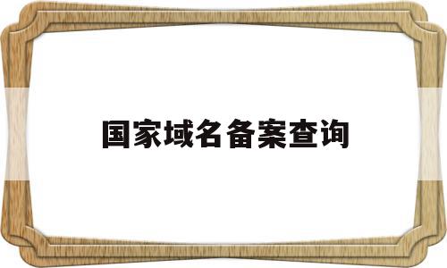 国家域名备案查询(国家域名备案查询网入口)