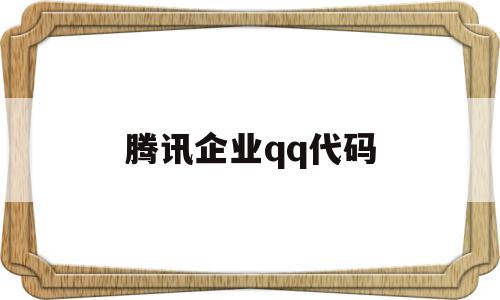腾讯企业qq代码(腾讯企业代码是多少),腾讯企业qq代码,信息,百度,营销,第1张 腾讯企业qq代码(腾讯企业代码是多少),腾讯企业qq代码(腾讯企业代码是多少),腾讯企业qq代码,信息,百度,营销,第1张