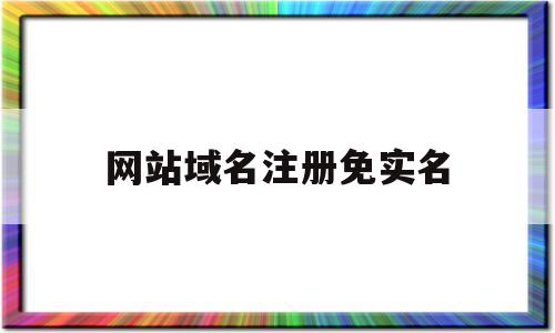 网站域名注册免实名(域名注册不用实名认证),网站域名注册免实名,信息,模板,文章,第1张 网站域名注册免实名(域名注册不用实名认证),网站域名注册免实名(域名注册不用实名认证),网站域名注册免实名,信息,模板,文章,第1张