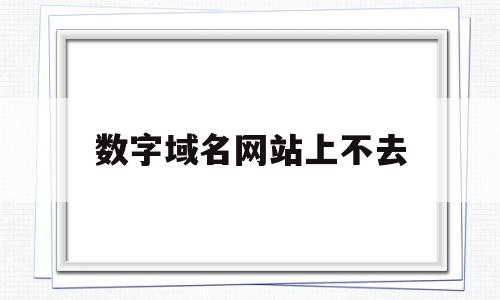 数字域名网站上不去(网站域名用数字加字母好不好),数字域名网站上不去(网站域名用数字加字母好不好),数字域名网站上不去,信息,百度,浏览器,第1张