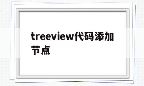 treeview代码添加节点(treeviewnodesadd方法)