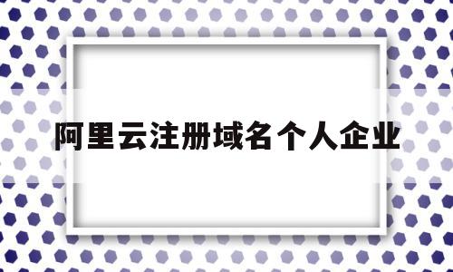 阿里云注册域名个人企业(阿里云注册域名如何审核是否违法),阿里云注册域名个人企业(阿里云注册域名如何审核是否违法),阿里云注册域名个人企业,信息,百度,账号,第1张
