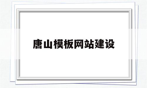 唐山模板网站建设(唐山网站建设方案开发),唐山模板网站建设(唐山网站建设方案开发),唐山模板网站建设,信息,模板,文章,第1张