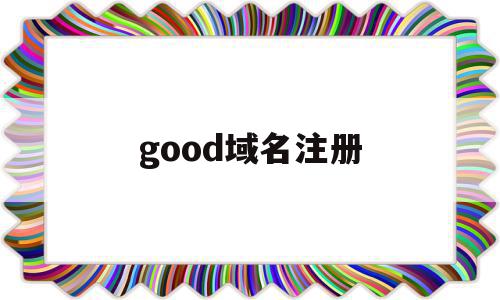 good域名注册(godaddycom域名注册),good域名注册,免费,域名注册,二级域名,第1张 good域名注册(godaddycom域名注册),good域名注册(godaddycom域名注册),good域名注册,免费,域名注册,二级域名,第1张