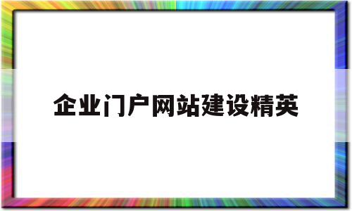 企业门户网站建设精英(企业建设门户网站的目的),企业门户网站建设精英,信息,百度,营销,第1张 企业门户网站建设精英(企业建设门户网站的目的),企业门户网站建设精英(企业建设门户网站的目的),企业门户网站建设精英,信息,百度,营销,第1张