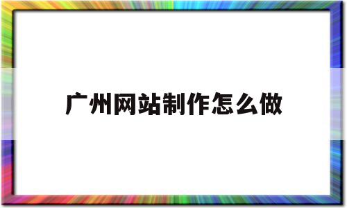 广州网站制作怎么做(广州网站建设制作公司),广州网站制作怎么做(广州网站建设制作公司),广州网站制作怎么做,信息,模板,账号,第1张
