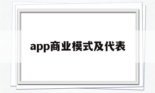 app商业模式及代表(app商业运营模式),app商业模式及代表(app商业运营模式),app商业模式及代表,信息,营销,APP,第1张
