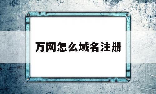 万网怎么域名注册(万网域名注册查询网),万网怎么域名注册,信息,浏览器,免费,第1张 万网怎么域名注册(万网域名注册查询网),万网怎么域名注册(万网域名注册查询网),万网怎么域名注册,信息,浏览器,免费,第1张