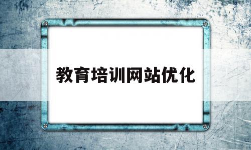 教育培训网站优化(教育培训网站优化建议),教育培训网站优化,信息,百度,营销,第1张 教育培训网站优化(教育培训网站优化建议),教育培训网站优化(教育培训网站优化建议),教育培训网站优化,信息,百度,营销,第1张