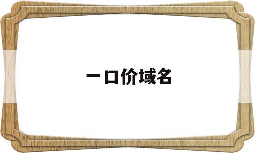 一口价域名(一口价域名购买),一口价域名,域名注册,投资,赚钱,第1张 一口价域名(一口价域名购买),一口价域名(一口价域名购买),一口价域名,域名注册,投资,赚钱,第1张