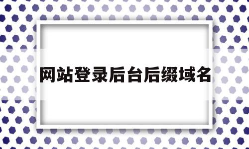 网站登录后台后缀域名的简单介绍,网站登录后台后缀域名的简单介绍,网站登录后台后缀域名,信息,账号,浏览器,第1张