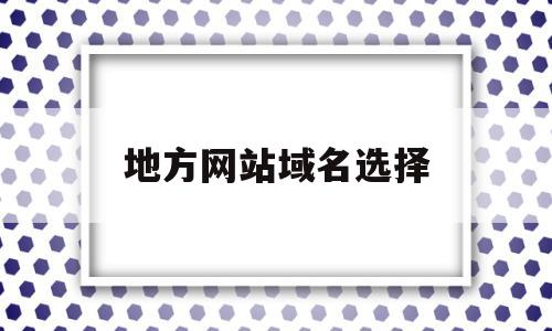 地方网站域名选择(网站域名选择应该注意什么问题),地方网站域名选择,模板,百度,视频,第1张 地方网站域名选择(网站域名选择应该注意什么问题),地方网站域名选择(网站域名选择应该注意什么问题),地方网站域名选择,模板,百度,视频,第1张